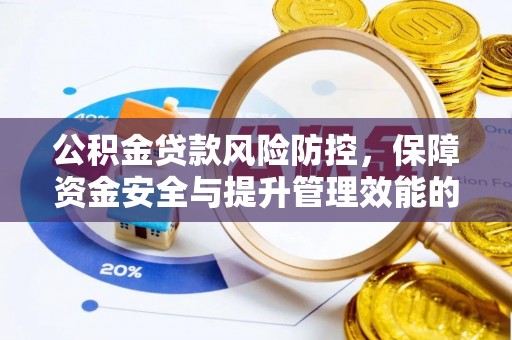 玛家公积金贷款风险防控，保障资金安全与提升管理效能的多维度探索