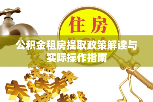 玛家公积金租房提取政策解读与实际操作指南