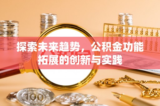 玛家探索未来趋势，公积金功能拓展的创新与实践