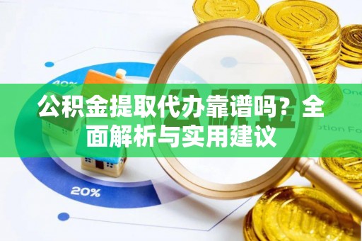 玛家公积金提取代办靠谱吗？全面解析与实用建议