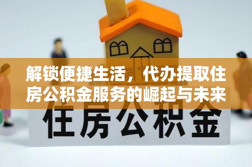 玛家解锁便捷生活，代办提取住房公积金服务的崛起与未来