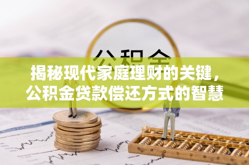 玛家揭秘现代家庭理财的关键，公积金贷款偿还方式的智慧选择