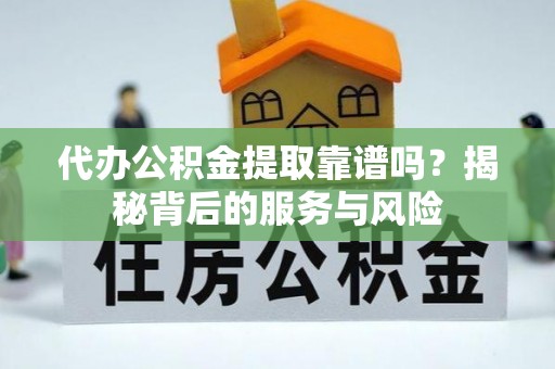 玛家代办公积金提取靠谱吗？揭秘背后的服务与风险