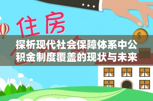 玛家探析现代社会保障体系中公积金制度覆盖的现状与未来