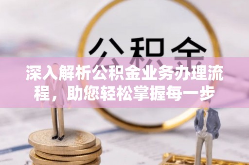 玛家深入解析公积金业务办理流程，助您轻松掌握每一步