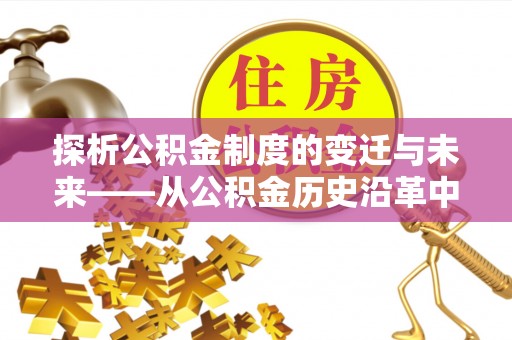 玛家探析公积金制度的变迁与未来——从公积金历史沿革中读懂社会福利发展