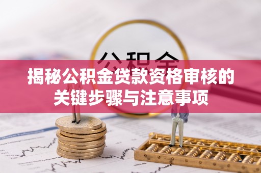 玛家揭秘公积金贷款资格审核的关键步骤与注意事项