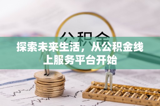 玛家探索未来生活，从公积金线上服务平台开始