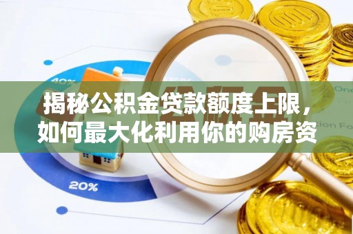 玛家揭秘公积金贷款额度上限，如何最大化利用你的购房资金？