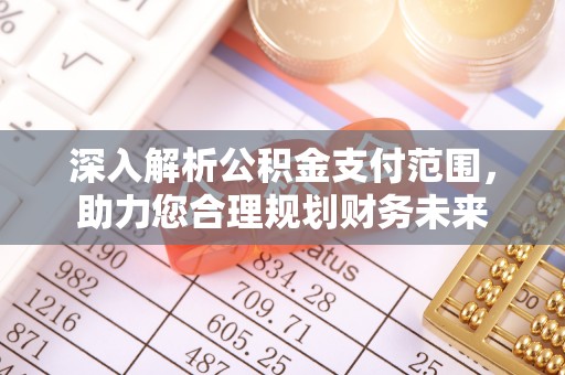 玛家深入解析公积金支付范围，助力您合理规划财务未来