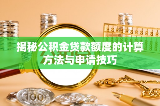 玛家揭秘公积金贷款额度的计算方法与申请技巧