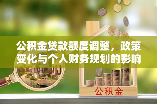 玛家公积金贷款额度调整，政策变化与个人财务规划的影响分析