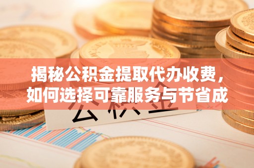 玛家揭秘公积金提取代办收费，如何选择可靠服务与节省成本？