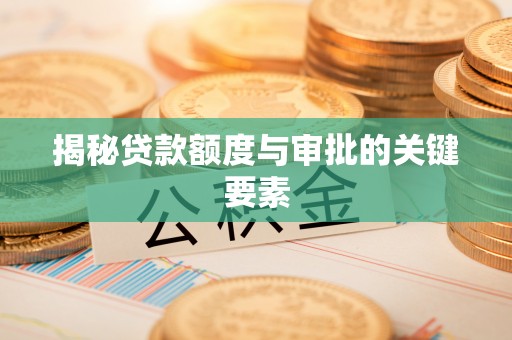玛家揭秘贷款额度与审批的关键要素