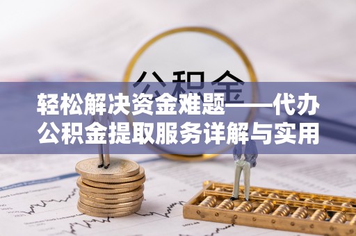 玛家轻松解决资金难题——代办公积金提取服务详解与实用指南