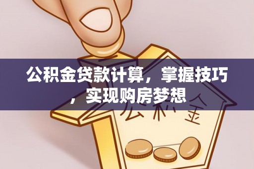 玛家公积金贷款计算，掌握技巧，实现购房梦想