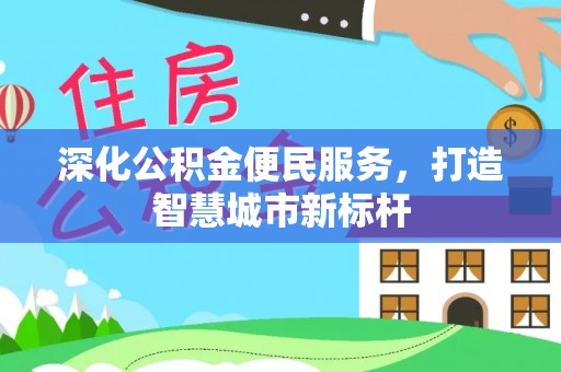 玛家深化公积金便民服务，打造智慧城市新标杆