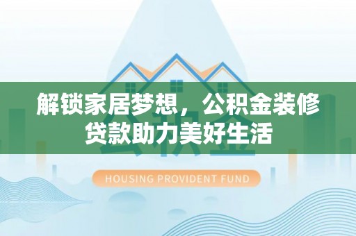 玛家解锁家居梦想，公积金装修贷款助力美好生活