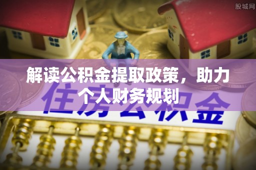 玛家解读公积金提取政策，助力个人财务规划