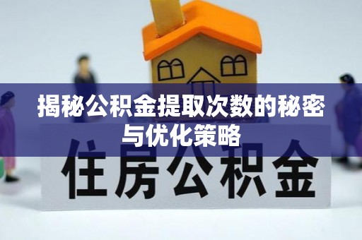 玛家揭秘公积金提取次数的秘密与优化策略