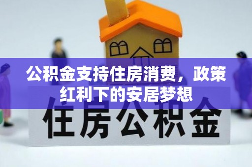 玛家公积金支持住房消费，政策红利下的安居梦想