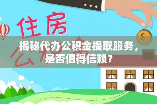 玛家揭秘代办公积金提取服务，是否值得信赖？