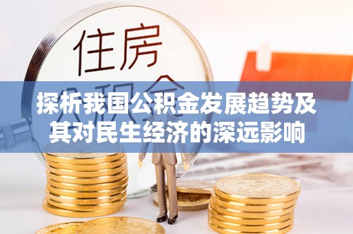 玛家探析我国公积金发展趋势及其对民生经济的深远影响