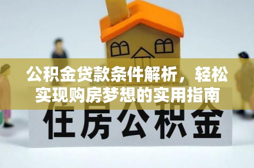 玛家公积金贷款条件解析，轻松实现购房梦想的实用指南