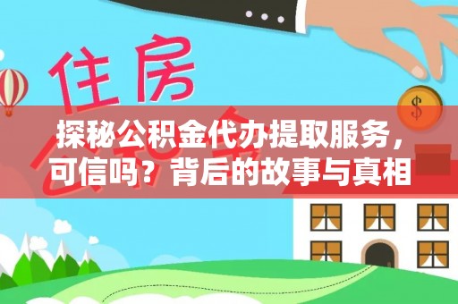 玛家探秘公积金代办提取服务，可信吗？背后的故事与真相