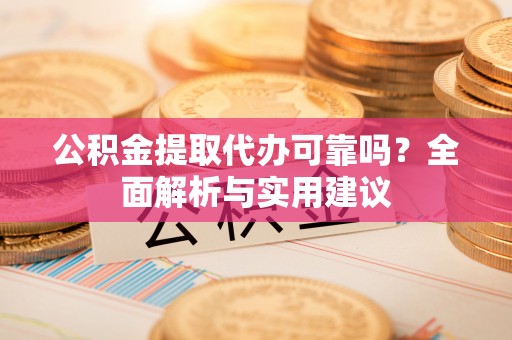 玛家公积金提取代办可靠吗？全面解析与实用建议