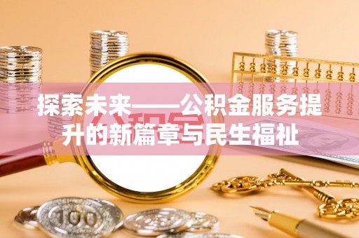 玛家探索未来——公积金服务提升的新篇章与民生福祉