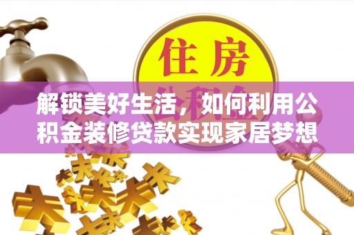 玛家解锁美好生活，如何利用公积金装修贷款实现家居梦想