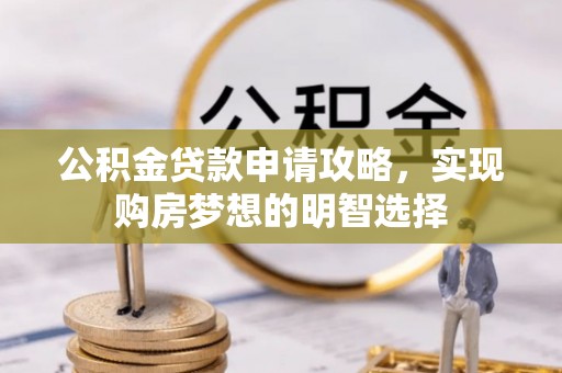 玛家公积金贷款申请攻略，实现购房梦想的明智选择