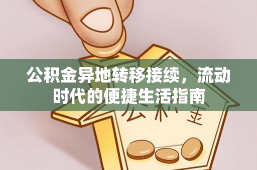 玛家公积金异地转移接续，流动时代的便捷生活指南