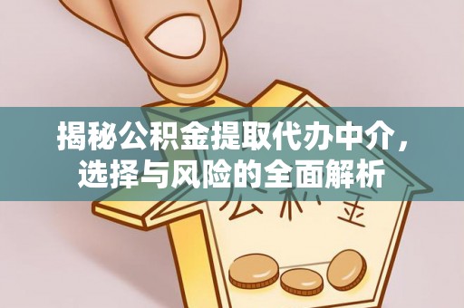 玛家揭秘公积金提取代办中介，选择与风险的全面解析