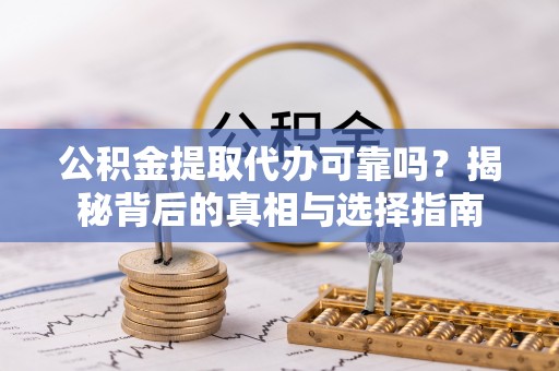 玛家公积金提取代办可靠吗？揭秘背后的真相与选择指南