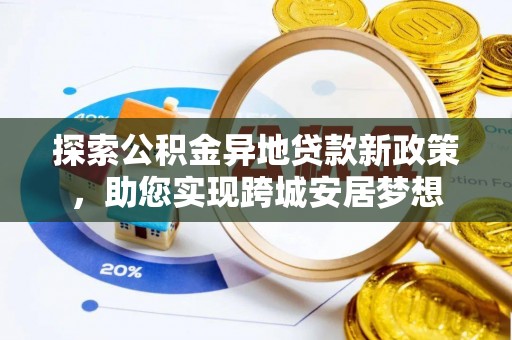 玛家探索公积金异地贷款新政策，助您实现跨城安居梦想