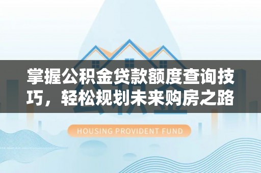 玛家掌握公积金贷款额度查询技巧，轻松规划未来购房之路