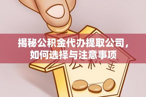 玛家揭秘公积金代办提取公司，如何选择与注意事项