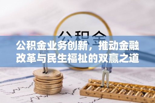 玛家公积金业务创新，推动金融改革与民生福祉的双赢之道