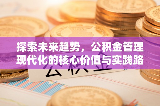 玛家探索未来趋势，公积金管理现代化的核心价值与实践路径