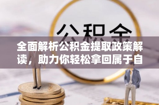 玛家全面解析公积金提取政策解读，助力你轻松拿回属于自己的钱