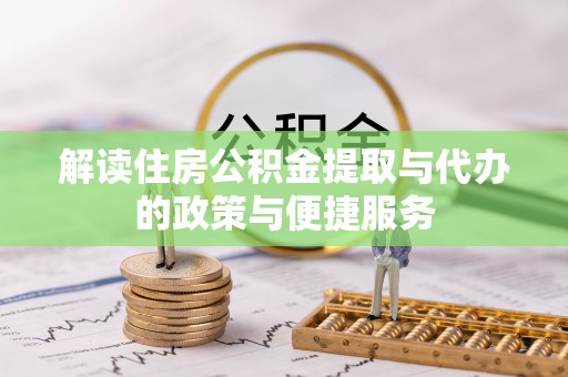玛家解读住房公积金提取与代办的政策与便捷服务