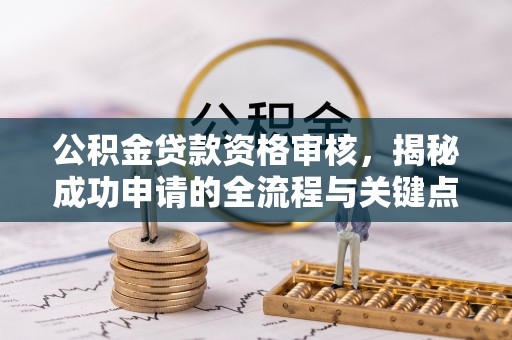 玛家公积金贷款资格审核，揭秘成功申请的全流程与关键点