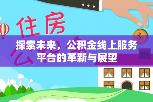 玛家探索未来，公积金线上服务平台的革新与展望