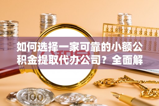 玛家如何选择一家可靠的小额公积金提取代办公司？全面解析与指南