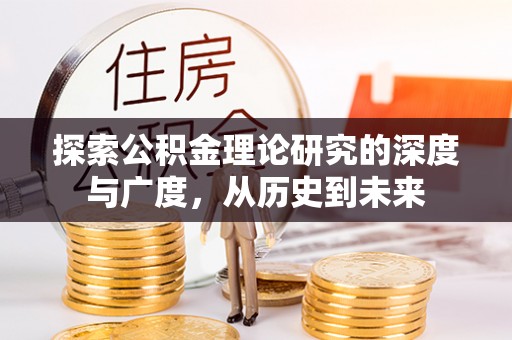 玛家探索公积金理论研究的深度与广度，从历史到未来