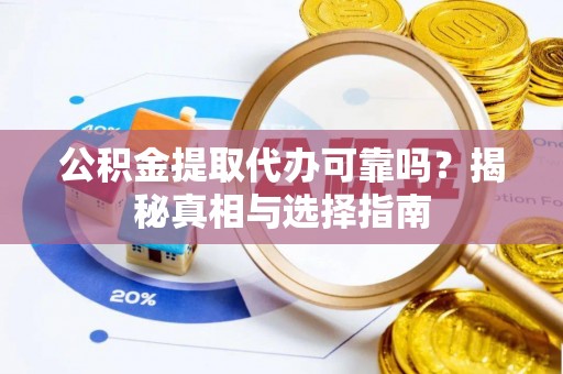 玛家公积金提取代办可靠吗？揭秘真相与选择指南