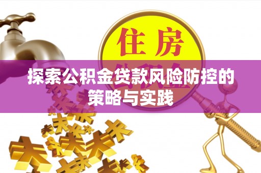 玛家探索公积金贷款风险防控的策略与实践