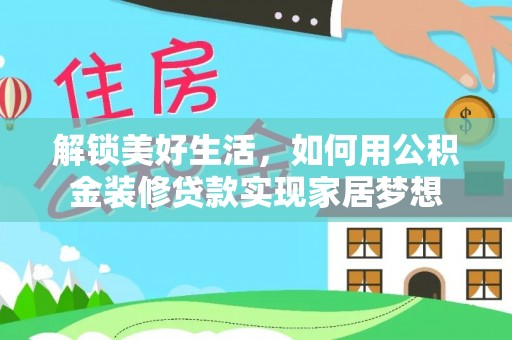 玛家解锁美好生活，如何用公积金装修贷款实现家居梦想